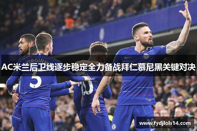 AC米兰后卫线逐步稳定全力备战拜仁慕尼黑关键对决