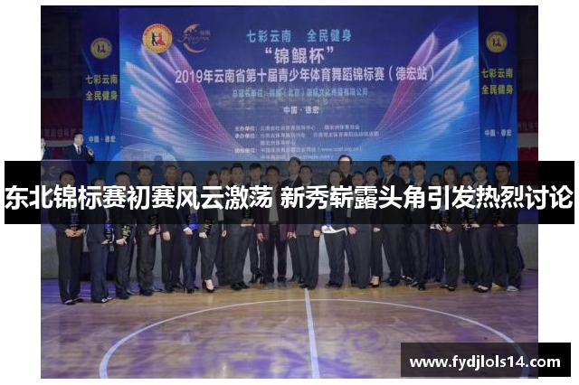 东北锦标赛初赛风云激荡 新秀崭露头角引发热烈讨论