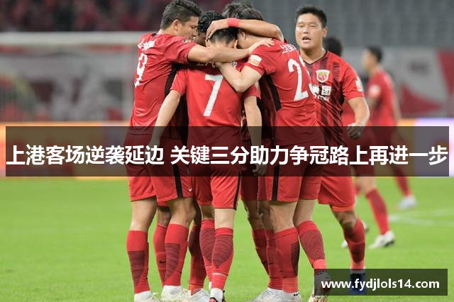 上港客场逆袭延边 关键三分助力争冠路上再进一步