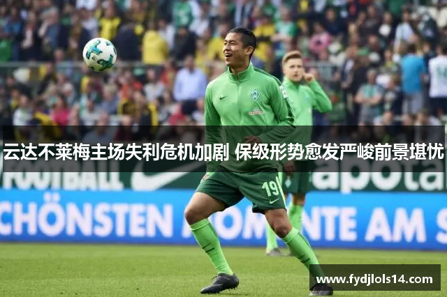 云达不莱梅主场失利危机加剧 保级形势愈发严峻前景堪忧