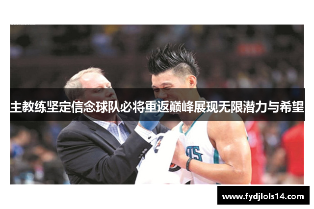 主教练坚定信念球队必将重返巅峰展现无限潜力与希望
