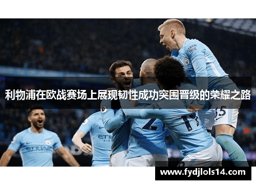 利物浦在欧战赛场上展现韧性成功突围晋级的荣耀之路