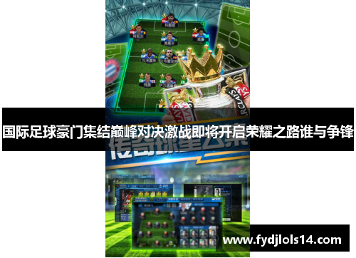 国际足球豪门集结巅峰对决激战即将开启荣耀之路谁与争锋