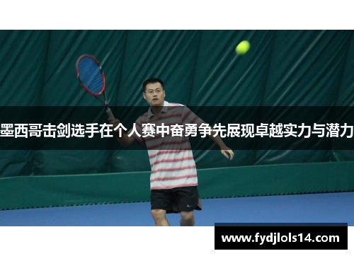 墨西哥击剑选手在个人赛中奋勇争先展现卓越实力与潜力