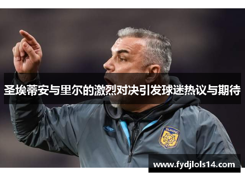 圣埃蒂安与里尔的激烈对决引发球迷热议与期待