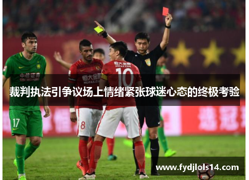 裁判执法引争议场上情绪紧张球迷心态的终极考验