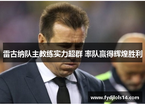 雷古纳队主教练实力超群 率队赢得辉煌胜利
