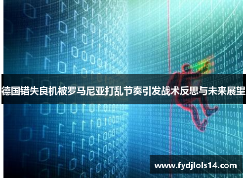 德国错失良机被罗马尼亚打乱节奏引发战术反思与未来展望
