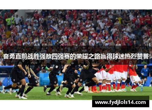 奋勇直前战胜强敌四强赛的荣耀之路赢得球迷热烈赞誉