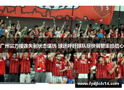 广州富力接连失利状态堪忧 球迷呼吁球队尽快调整重拾信心