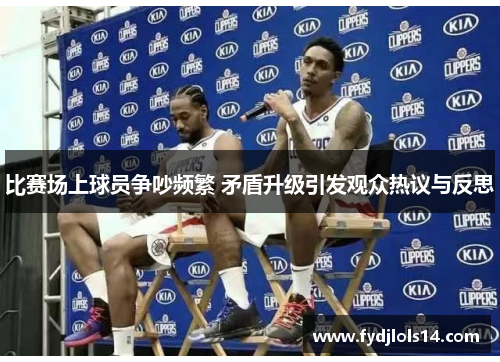 比赛场上球员争吵频繁 矛盾升级引发观众热议与反思
