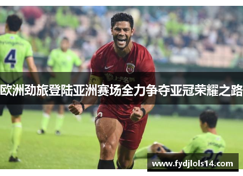 欧洲劲旅登陆亚洲赛场全力争夺亚冠荣耀之路