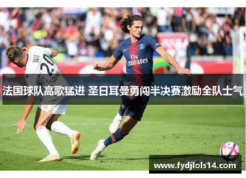 法国球队高歌猛进 圣日耳曼勇闯半决赛激励全队士气