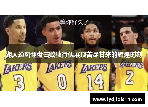 湖人逆风翻盘击败独行侠展现苦尽甘来的辉煌时刻