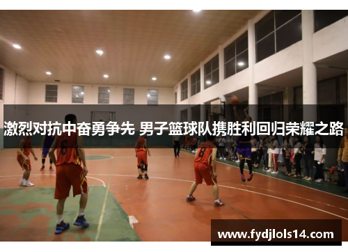 激烈对抗中奋勇争先 男子篮球队携胜利回归荣耀之路