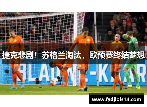 捷克悲剧！苏格兰淘汰，欧预赛终结梦想
