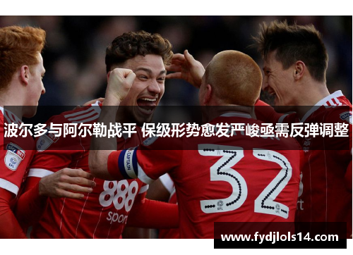 波尔多与阿尔勒战平 保级形势愈发严峻亟需反弹调整
