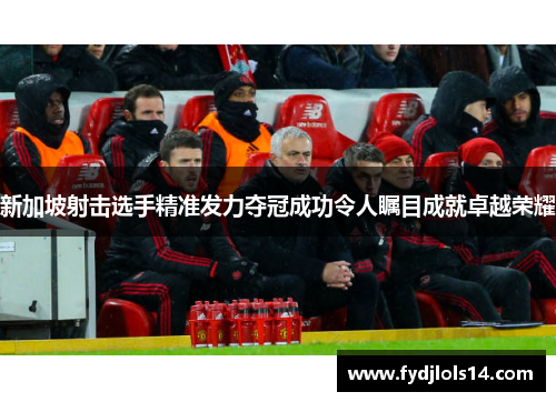 新加坡射击选手精准发力夺冠成功令人瞩目成就卓越荣耀