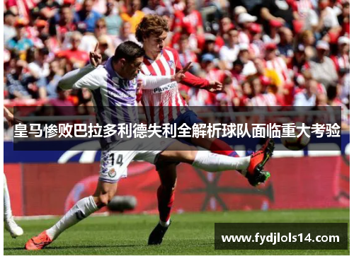 皇马惨败巴拉多利德失利全解析球队面临重大考验