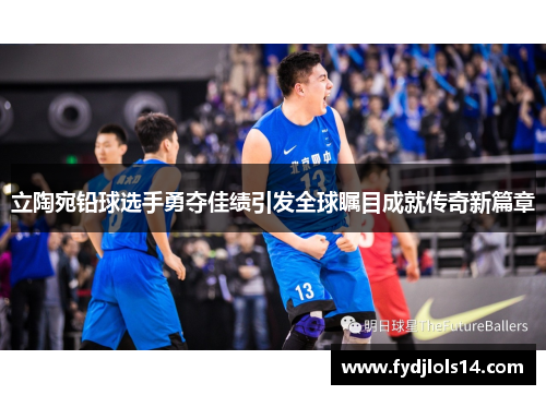 立陶宛铅球选手勇夺佳绩引发全球瞩目成就传奇新篇章