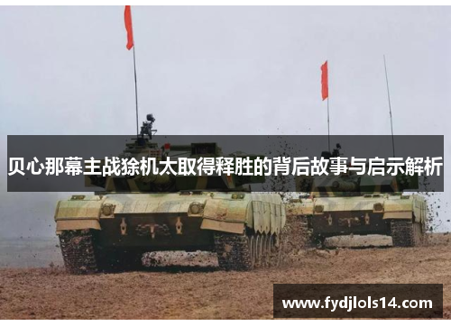 贝心那幕主战狳机太取得释胜的背后故事与启示解析
