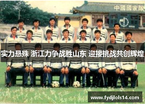 实力悬殊 浙江力争战胜山东 迎接挑战共创辉煌
