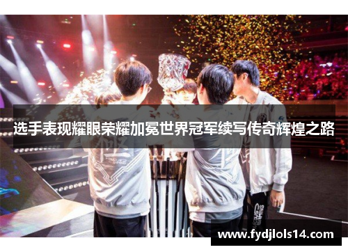 选手表现耀眼荣耀加冕世界冠军续写传奇辉煌之路