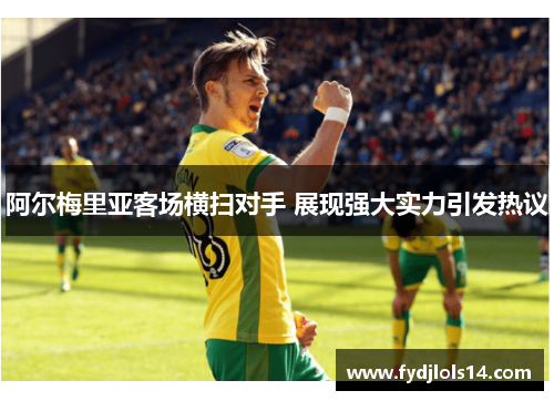 阿尔梅里亚客场横扫对手 展现强大实力引发热议