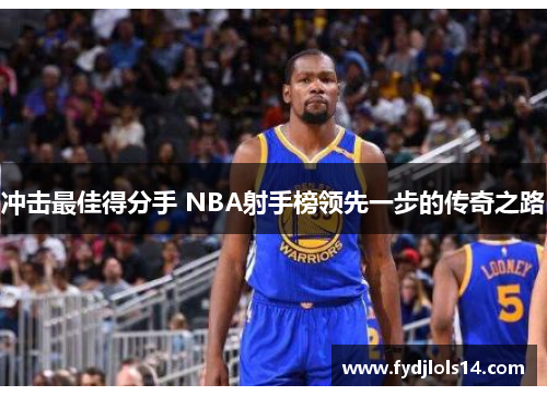 冲击最佳得分手 NBA射手榜领先一步的传奇之路