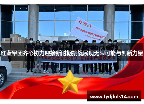 红蓝军团齐心协力迎接新时期挑战展现无限可能与创新力量
