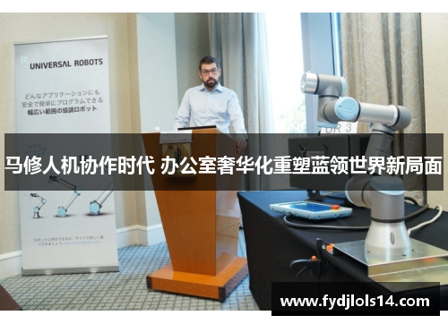 马修人机协作时代 办公室奢华化重塑蓝领世界新局面