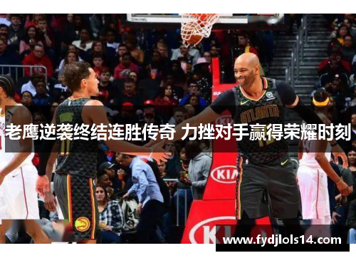 老鹰逆袭终结连胜传奇 力挫对手赢得荣耀时刻