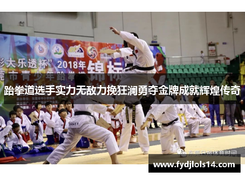 跆拳道选手实力无敌力挽狂澜勇夺金牌成就辉煌传奇
