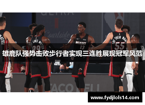 雄鹿队强势击败步行者实现三连胜展现冠军风范