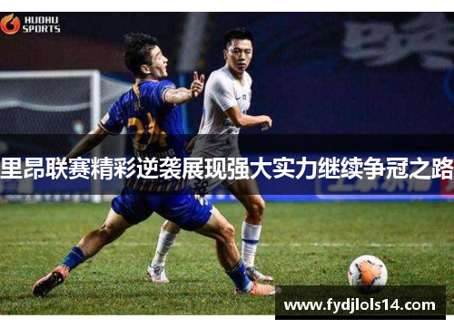 里昂联赛精彩逆袭展现强大实力继续争冠之路