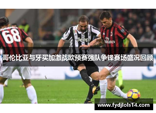 哥伦比亚与牙买加激战欧预赛强队争锋赛场盛况回顾