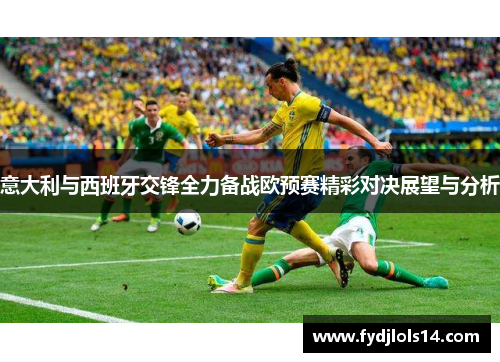 意大利与西班牙交锋全力备战欧预赛精彩对决展望与分析