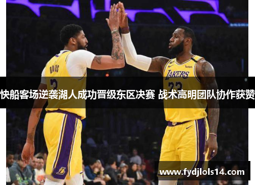快船客场逆袭湖人成功晋级东区决赛 战术高明团队协作获赞