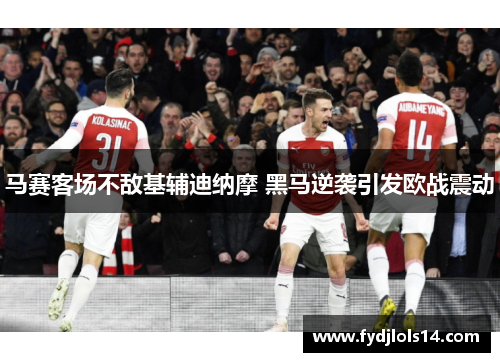 马赛客场不敌基辅迪纳摩 黑马逆袭引发欧战震动