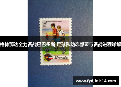 格林那达全力备战巴巴多斯 足球队动态部署与备战进程详解