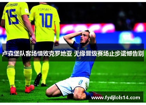 卢森堡队客场惜败克罗地亚 无缘晋级赛场止步遗憾告别