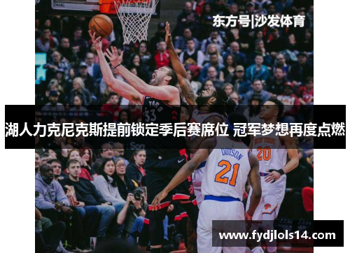湖人力克尼克斯提前锁定季后赛席位 冠军梦想再度点燃