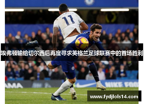 埃弗顿输给切尔西后再度寻求英格兰足球联赛中的首场胜利