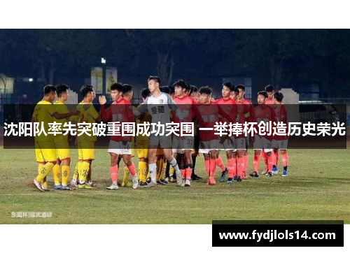 沈阳队率先突破重围成功突围 一举捧杯创造历史荣光
