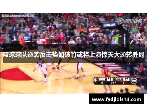 篮球球队逆袭反击势如破竹或将上演惊天大逆转胜局
