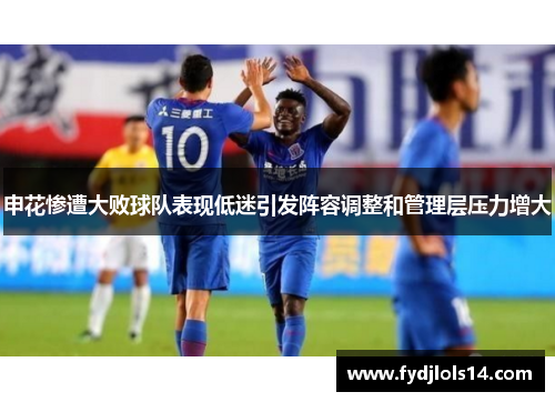 申花惨遭大败球队表现低迷引发阵容调整和管理层压力增大