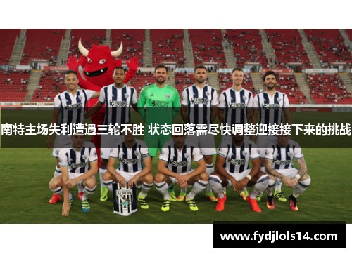 南特主场失利遭遇三轮不胜 状态回落需尽快调整迎接接下来的挑战