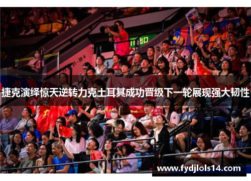 捷克演绎惊天逆转力克土耳其成功晋级下一轮展现强大韧性
